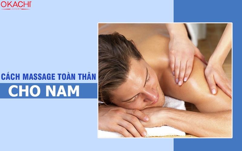 Cách massage toàn thân cho nam giới THƯ GIÃN từ A đến Z